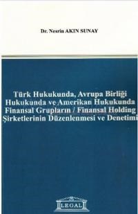 Türk Hukukunda, Avrupa Birliği Hukukunda ve Amerikan Hukukunda Finansal Grupların - Finansal Holding (2012)