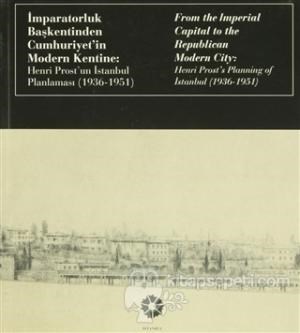 İmparatorluk Başkentinden Cumhuriyet'in Modern Kentine: Henri Prost'un İstanbul Planlaması (1936 - 1951) / From the Imperial Capital to the Repu