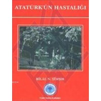 Atatürk'ün Hastalığı - Bilal N. Şimşir 9789751624505
